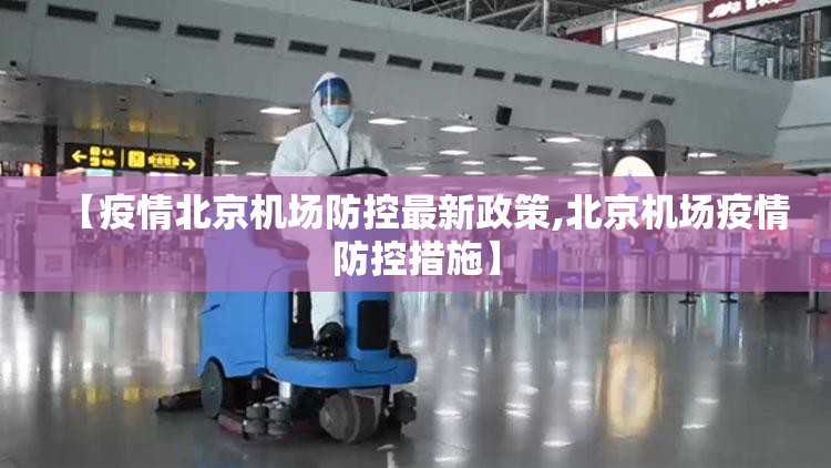 【疫情北京机场防控最新政策,北京机场疫情防控措施】