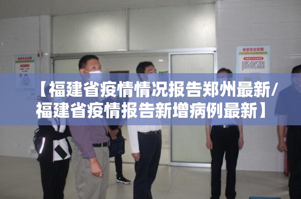 【福建省疫情情况报告郑州最新/福建省疫情报告新增病例最新】