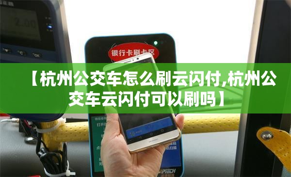 【杭州公交车怎么刷云闪付,杭州公交车云闪付可以刷吗】