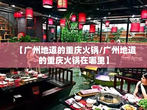 【广州地道的重庆火锅/广州地道的重庆火锅在哪里】