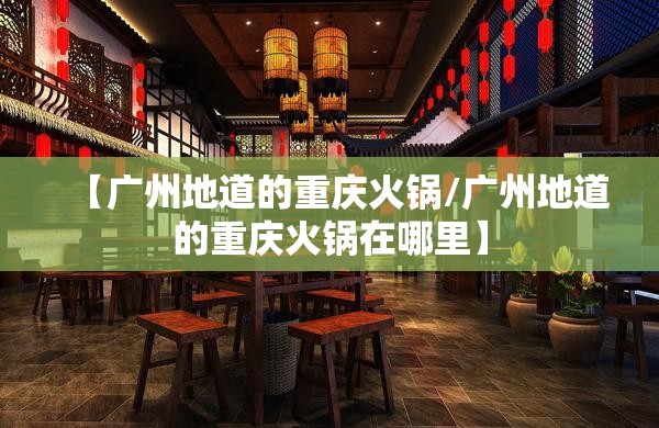 【广州地道的重庆火锅/广州地道的重庆火锅在哪里】