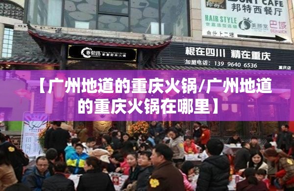 【广州地道的重庆火锅/广州地道的重庆火锅在哪里】