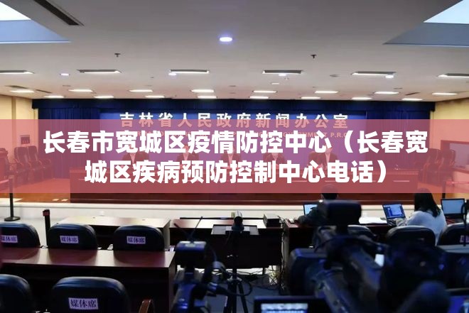 长春市宽城区疫情防控中心（长春宽城区疾病预防控制中心电话）