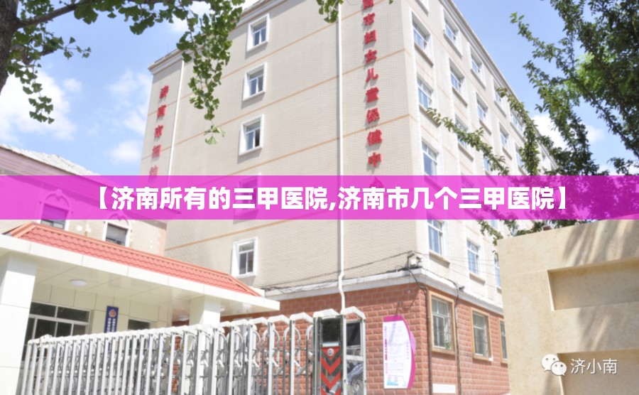 【济南所有的三甲医院,济南市几个三甲医院】
