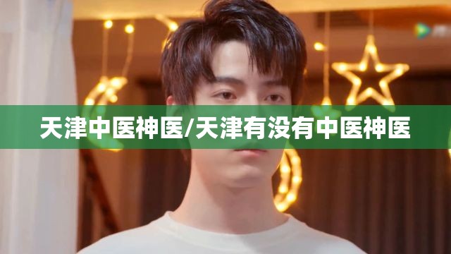 天津中医神医/天津有没有中医神医