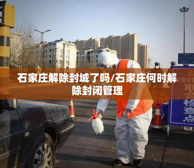 石家庄解除封城了吗/石家庄何时解除封闭管理