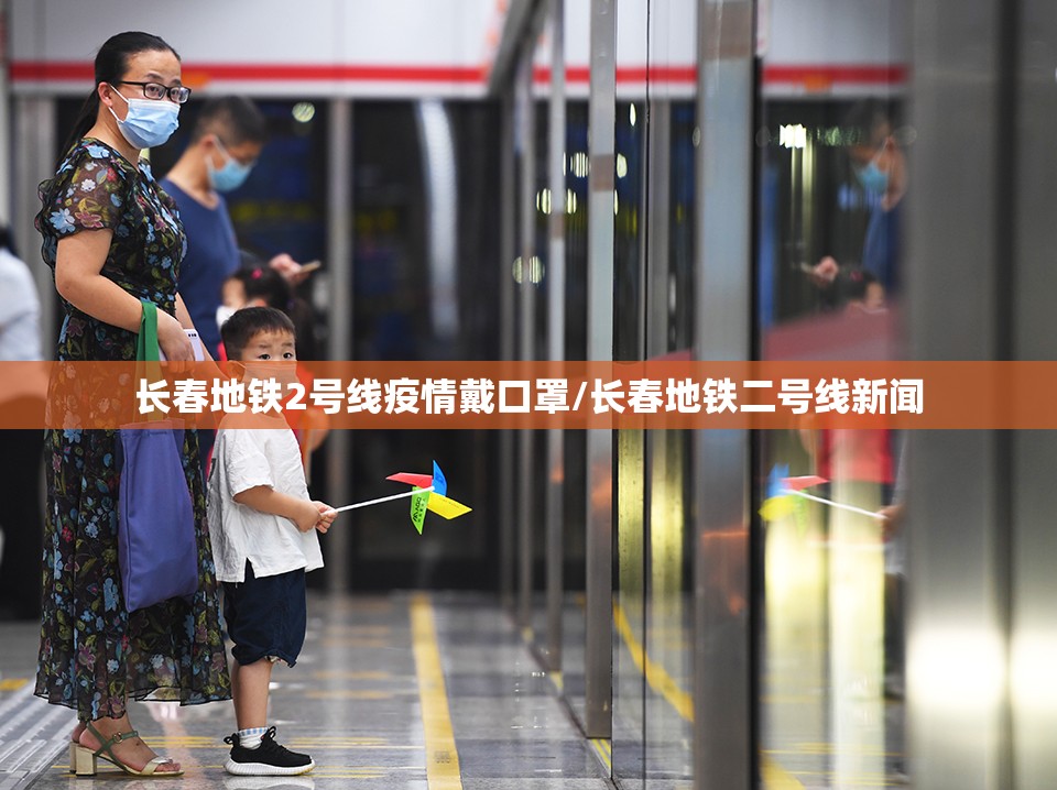 长春地铁2号线疫情戴口罩/长春地铁二号线新闻