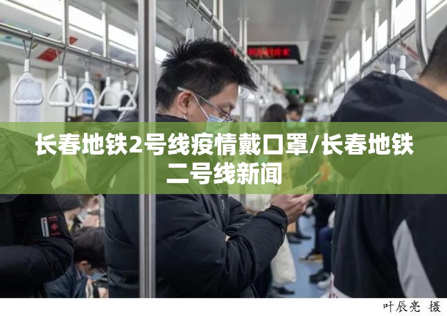 长春地铁2号线疫情戴口罩/长春地铁二号线新闻