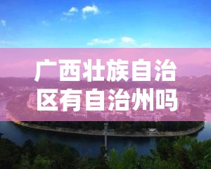广西壮族自治区有自治州吗（广西有哪些地市和自治州）