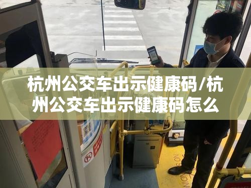 杭州公交车出示健康码/杭州公交车出示健康码怎么弄