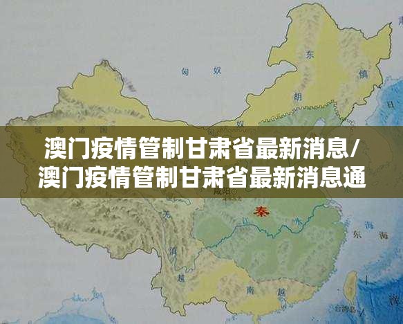 澳门疫情管制甘肃省最新消息/澳门疫情管制甘肃省最新消息通知