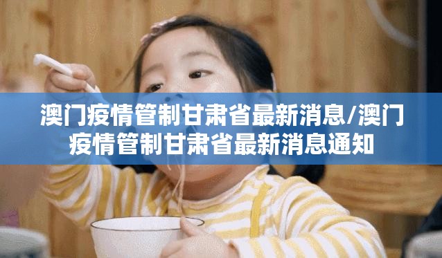 澳门疫情管制甘肃省最新消息/澳门疫情管制甘肃省最新消息通知