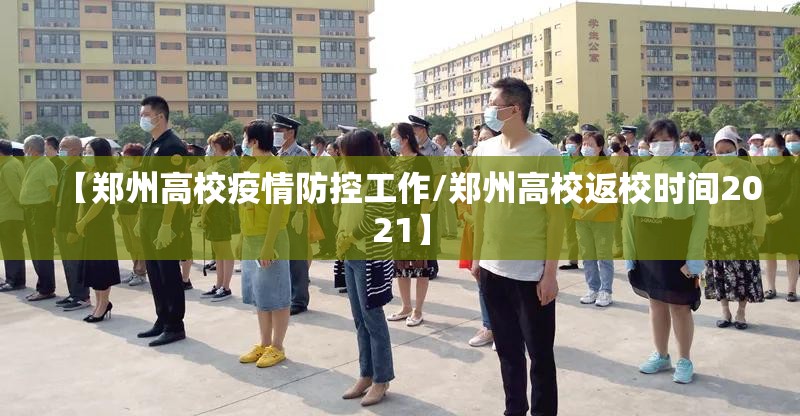 【郑州高校疫情防控工作/郑州高校返校时间2021】