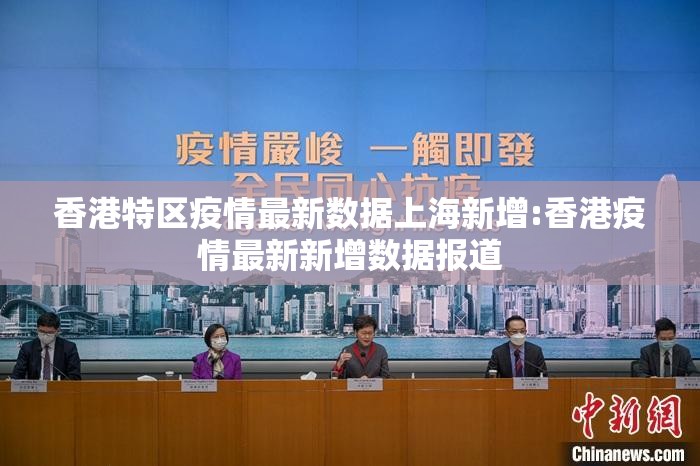 香港特区疫情最新数据上海新增:香港疫情最新新增数据报道