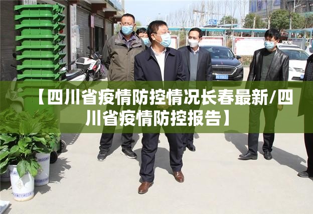 【四川省疫情防控情况长春最新/四川省疫情防控报告】