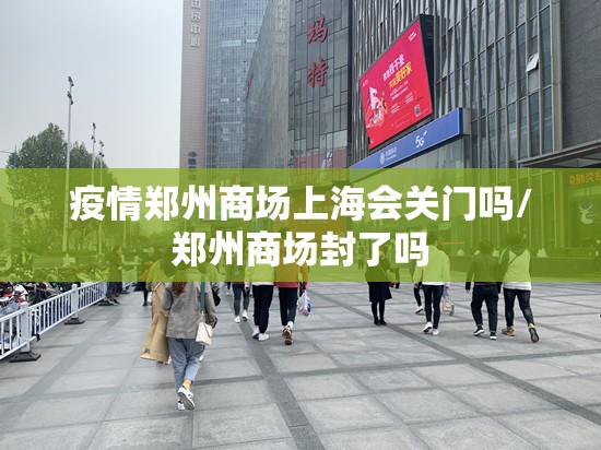 疫情郑州商场上海会关门吗/郑州商场封了吗