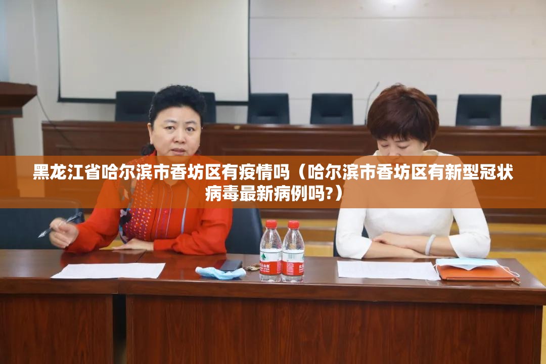 黑龙江省哈尔滨市香坊区有疫情吗（哈尔滨市香坊区有新型冠状病毒最新病例吗?）