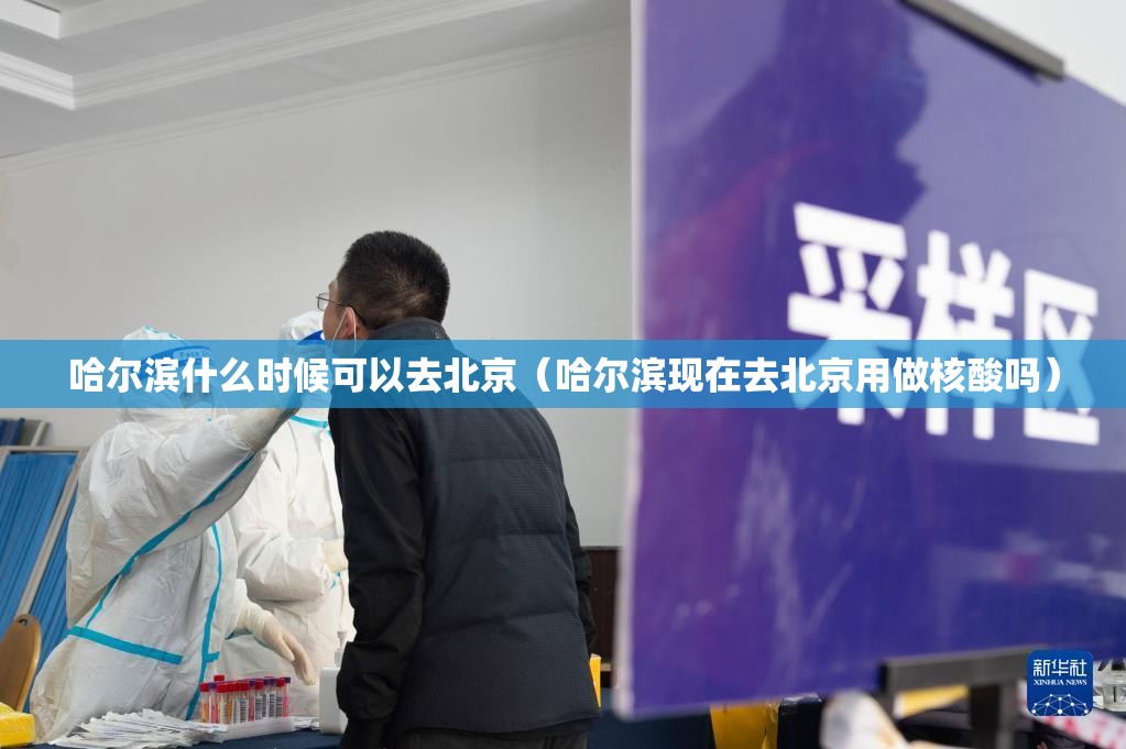 哈尔滨什么时候可以去北京（哈尔滨现在去北京用做核酸吗）