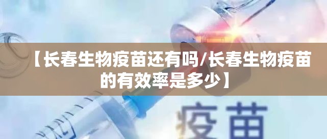 【长春生物疫苗还有吗/长春生物疫苗的有效率是多少】