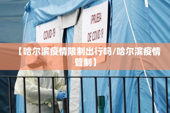 【哈尔滨疫情限制出行吗/哈尔滨疫情管制】