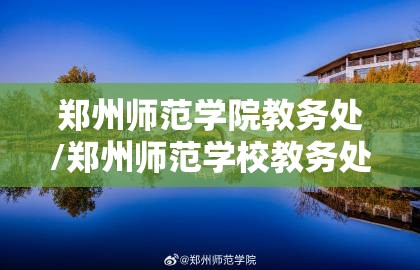 郑州师范学院教务处/郑州师范学校教务处