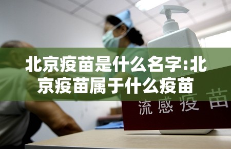 北京疫苗是什么名字:北京疫苗属于什么疫苗