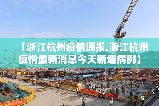 【浙江杭州疫情通报,浙江杭州疫情最新消息今天新增病例】