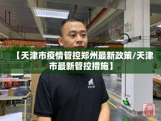 【天津市疫情管控郑州最新政策/天津市最新管控措施】