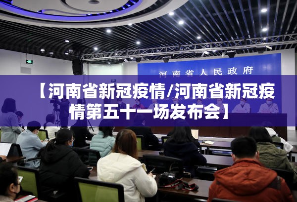 【河南省新冠疫情/河南省新冠疫情第五十一场发布会】