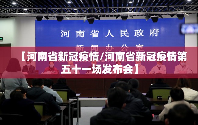 【河南省新冠疫情/河南省新冠疫情第五十一场发布会】
