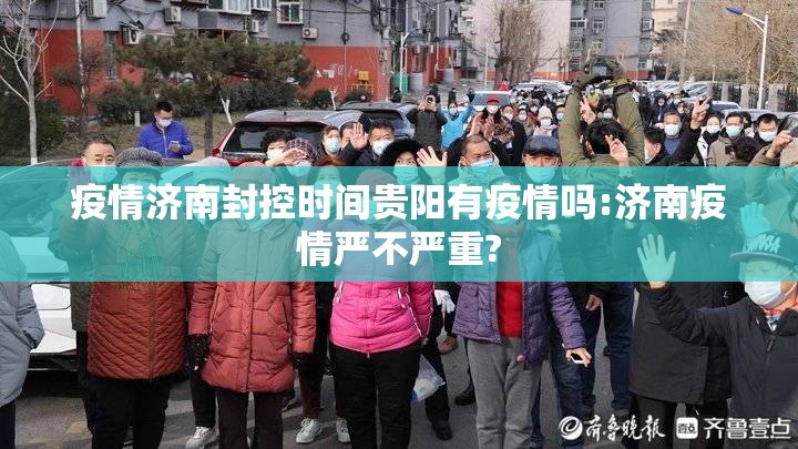 疫情济南封控时间贵阳有疫情吗:济南疫情严不严重?