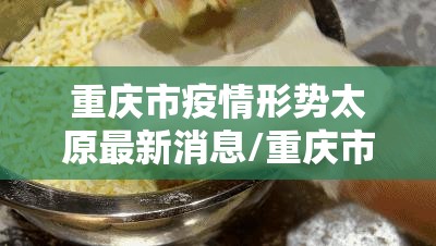 重庆市疫情形势太原最新消息/重庆市疫情防控最新情况