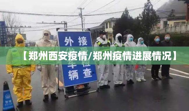 【郑州西安疫情/郑州疫情进展情况】