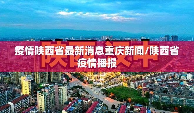 疫情陕西省最新消息重庆新闻/陕西省疫情播报