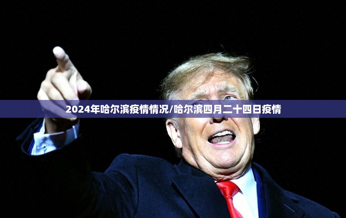 2024年哈尔滨疫情情况/哈尔滨四月二十四日疫情