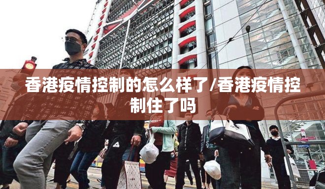 香港疫情控制的怎么样了/香港疫情控制住了吗