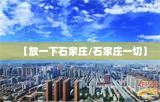【放一下石家庄/石家庄一切】