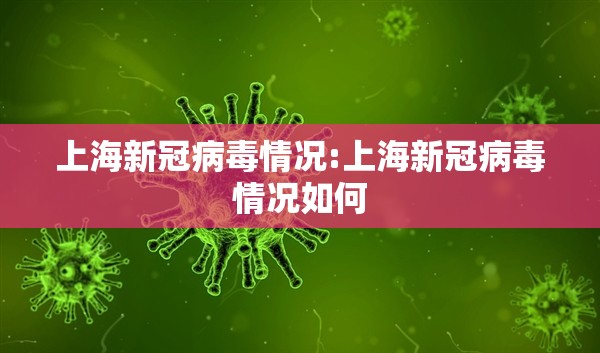 上海新冠病毒情况:上海新冠病毒情况如何