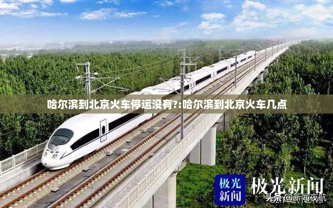哈尔滨到北京火车停运没有?:哈尔滨到北京火车几点