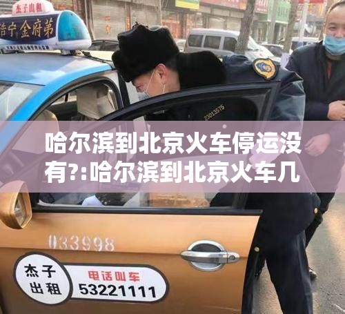 哈尔滨到北京火车停运没有?:哈尔滨到北京火车几点
