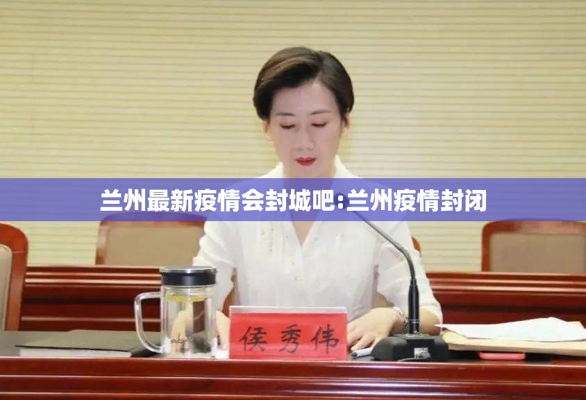 兰州最新疫情会封城吧:兰州疫情封闭