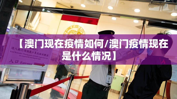 【澳门现在疫情如何/澳门疫情现在是什么情况】