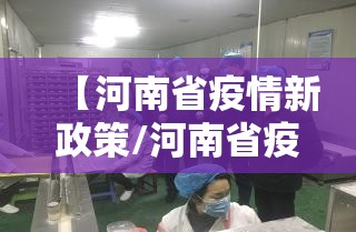 【河南省疫情新政策/河南省疫情新政策解读】