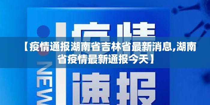 【疫情通报湖南省吉林省最新消息,湖南省疫情最新通报今天】