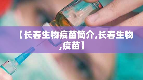 【长春生物疫苗简介,长春生物,疫苗】