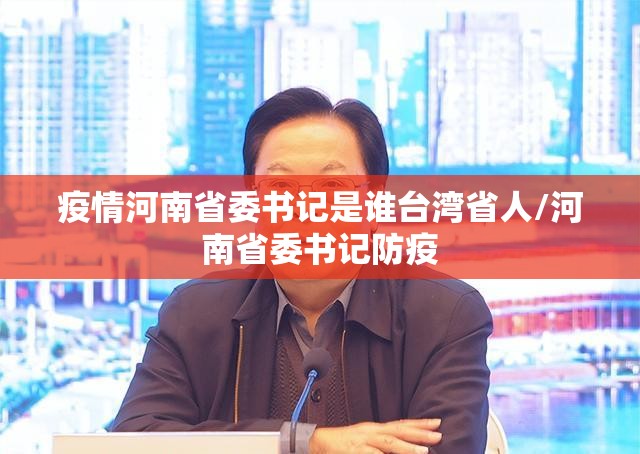 疫情河南省委书记是谁台湾省人/河南省委书记防疫