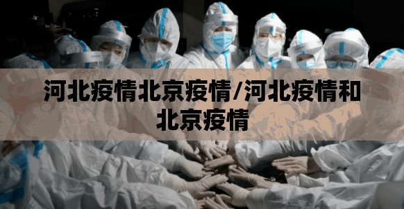 河北疫情北京疫情/河北疫情和北京疫情