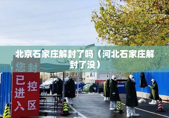 北京石家庄解封了吗（河北石家庄解封了没）