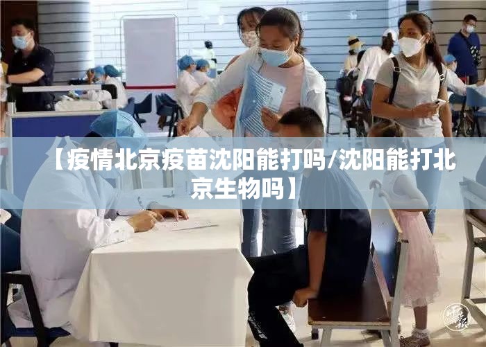 【疫情北京疫苗沈阳能打吗/沈阳能打北京生物吗】