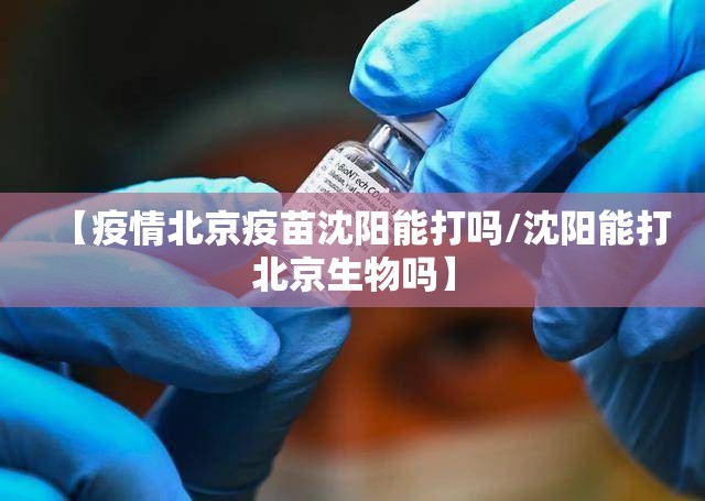 【疫情北京疫苗沈阳能打吗/沈阳能打北京生物吗】